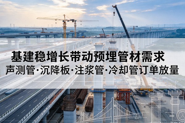 叠彩基建稳增长带动预埋监测管材需求，声测管、沉降板、注浆管订单持续放量