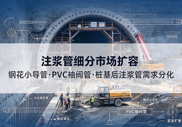 叠彩注浆管细分市场扩容，隧道钢花小导管、PVC 袖阀管、桩基后注浆管需求分化
